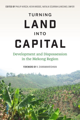 Turning Land into Capital: Development and Dispossession in the Mekong Region by Hirsch, Philip