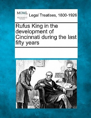 Rufus King in the Development of Cincinnati During the Last Fifty Years by Multiple Contributors