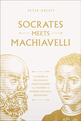 Socrates Meets Machiavelli: The Father of Philosophy Cross-Examines the Father of Modern Political Philosophy Volume 8 by Kreeft, Peter
