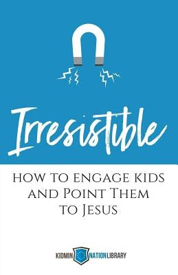 Irresistible: How to Engage Kids and Point Them to Jesus by Houser, Tina