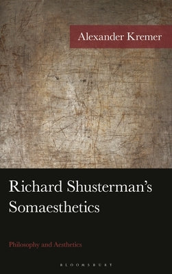 Richard Shusterman's Somaesthetics: Philosophy and Aesthetics by Kremer, Alexander