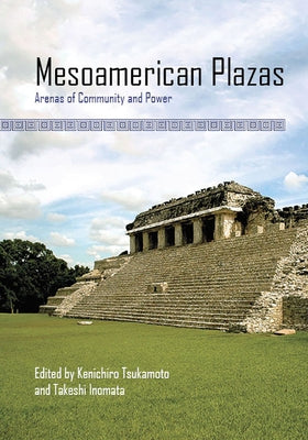 Mesoamerican Plazas: Arenas of Community and Power by Tsukamoto, Kenichiro