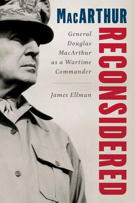 MacArthur Reconsidered: General Douglas MacArthur in World War II by Ellman, James
