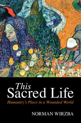 This Sacred Life: Humanity's Place in a Wounded World by Wirzba, Norman