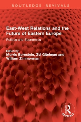 East-West Relations and the Future of Eastern Europe: Politics and Economics by Bornstein, Morris
