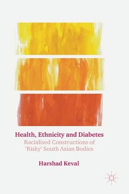 Health, Ethnicity and Diabetes: Racialised Constructions of 'Risky' South Asian Bodies by Keval, Harshad