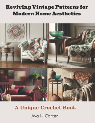 Reviving Vintage Patterns for Modern Home Aesthetics: A Unique Crochet Book by Carter, Ava H.