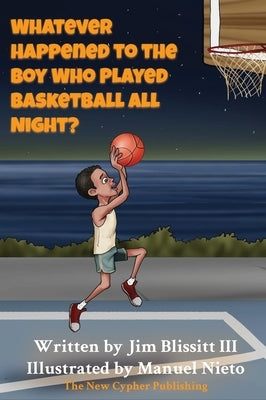 Whatever Happened To The Boy Who Played Basketball All Night ? by Blissitt, Jim, III