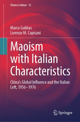 Maoism with Italian Characteristics: China's Global Influence and the Italian Left, 1956-1976 by Gabbas, Marco