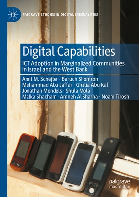 Digital Capabilities: Ict Adoption in Marginalized Communities in Israel and the West Bank by Schejter, Amit