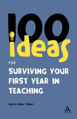 100 Ideas for Surviving Your First Year in Teaching by Fisher, Laura-Jane