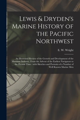 Lewis & Dryden's Marine History of the Pacific Northwest [microform]: an Illustrated Review of the Growth and Development of the Maritime Industry, Fr by Wright, E. W. (Edgar Wilson) 1863-1930