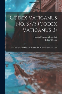 Codex Vaticanus No. 3773 (codex Vaticanus B): An Old Mexican Pictorial Manuscript In The Vatican Library by Seler, Eduard