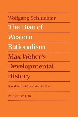 The Rise of Western Rationalism: Max Weber's Developmental History by Schluchter, Wolfgang