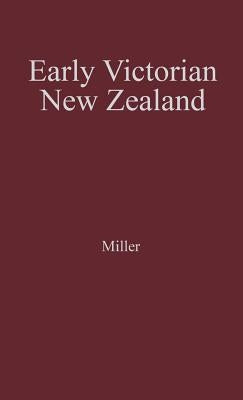 Early Victorian New Zealand: A Study of Racial Tensions and Social Attitudes 1839-1852 by Miller, John