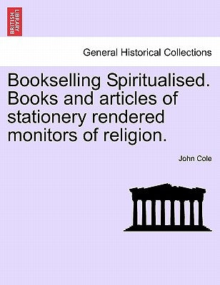 Bookselling Spiritualised. Books and Articles of Stationery Rendered Monitors of Religion. by Cole, John
