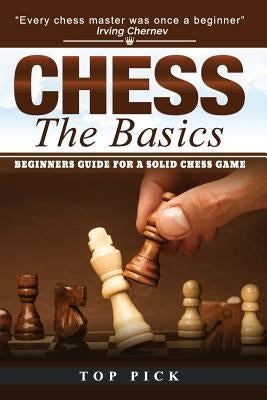 Chess the Basics: Beginners Guide for a Solid Chess Game by Pick, Top
