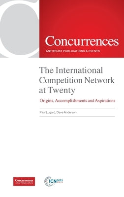 The International Competition Network at Twenty: Origins, Accomplishments and Aspirations by Lugard, Paul