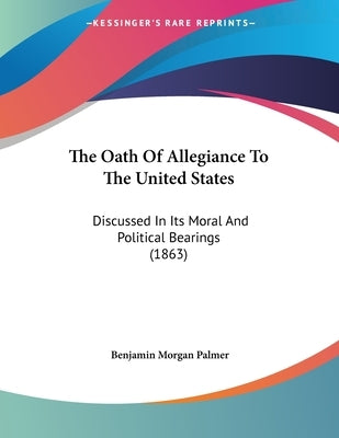 The Oath Of Allegiance To The United States: Discussed In Its Moral And Political Bearings (1863) by Palmer, Benjamin Morgan