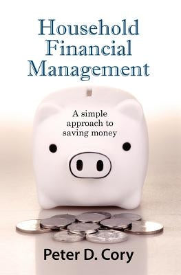 Household Financial Management: A simple approach to saving money by Cory, Peter D.