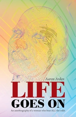 Life Goes On: An Autobiography of a Woman Who Beat All the Odds by Arden, Aaron