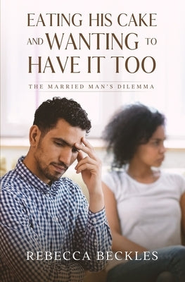 Eating his Cake and Wanting to Have it Too: The married man's dilemma by Beckles, Rebecca
