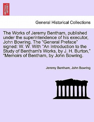 The Works of Jeremy Bentham, published under the superintendence of his executor, John Bowring. The "General Preface" signed: W. W. With "An Introduct by Bentham, Jeremy