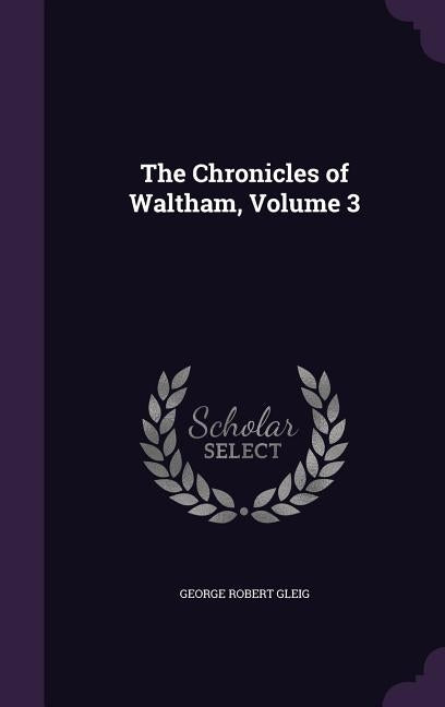 The Chronicles of Waltham, Volume 3 by Gleig, George Robert