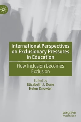 International Perspectives on Exclusionary Pressures in Education: How Inclusion Becomes Exclusion by Done, Elizabeth J.