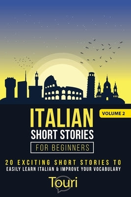 Italian Short Stories for Beginners: 20 Exciting Short Stories to Easily Learn Italian & Improve Your Vocabulary by Language Learning, Touri