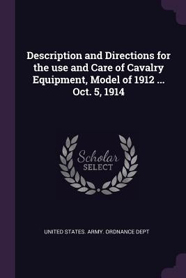 Description and Directions for the use and Care of Cavalry Equipment, Model of 1912 ... Oct. 5, 1914 by United States Army Ordnance Dept