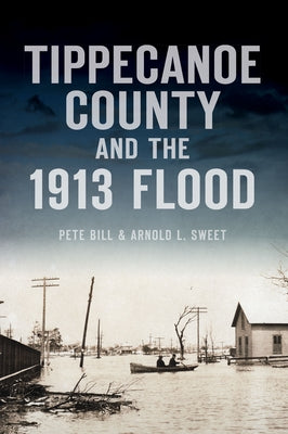 Tippecanoe County and the 1913 Flood by Bill, Pete