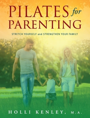 Pilates For Parenting: Stretch Yourself and Strengthen Your Family by Kenley, Holli