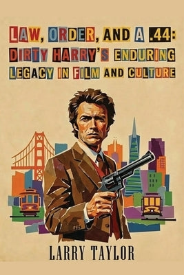 Law, Order, and a .44: Dirty Harry's Enduring Legacy in Film and Culture by Taylor, Larry