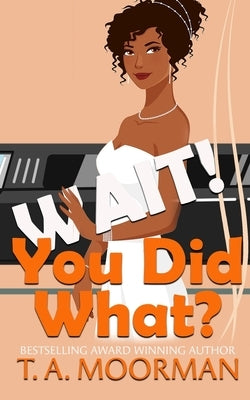 Wait, You Did What? by Moorman, T. a.