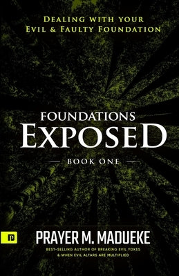 Foundations Exposed (Book 1): Dealing with your Evil & Faulty Foundation by Madueke, Prayer M.