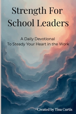 Strength For School Leaders: A Daily Devotional To Steady Your Heart In The Work by Curtis, Tina
