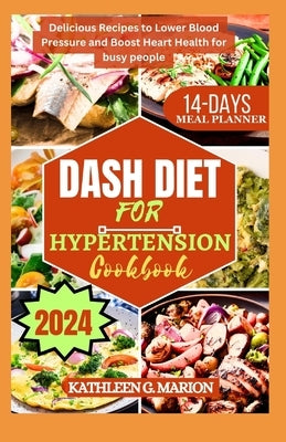 Dash Diet for Hypertension Cookbook: Delicious Recipes to Lower Blood Pressure and Boost Heart Health for busy people by G. Marion, Kathleen