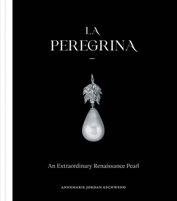 La Peregrina: An Extraordinary Renaissance Pearl by Jordan Gschwend, Annemarie