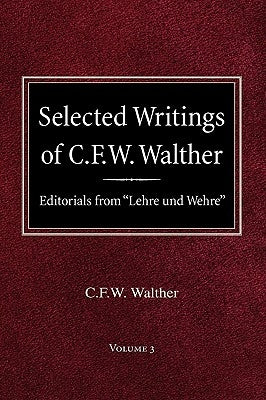 Selected Writings of C.F.W. Walther Volume 3 Editorials from Lehre und Wehre by Walther, C. Fw