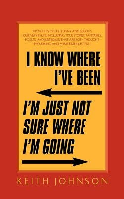 I Know Where I've Been. I'm Just Not Sure Where I'm Going. by Johnson, Keith