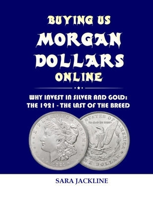 Buying Us Morgan Dollars Online: Why Invest In Silver And Gold: The 1921 - The Last Of The Breed by Jackline, Sara