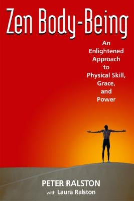 Zen Body-Being: An Enlightened Approach to Physical Skill, Grace, and Power by Ralston, Peter
