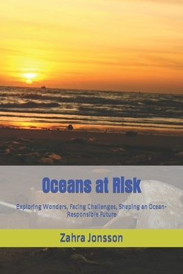 Oceans at Risk: Exploring Wonders, Facing Challenges, Shaping an Ocean-Responsible Future by Jonsson, Zahra