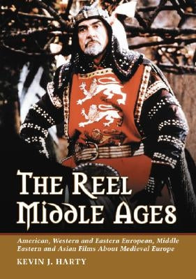 The Reel Middle Ages: American, Western and Eastern European, Middle Eastern and Asian Films About Medieval Europe by Harty, Kevin J.