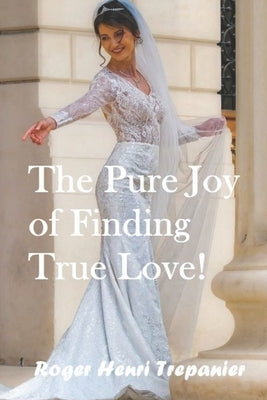 The Pure Joy of Finding True Love! by Trepanier, Roger Henri