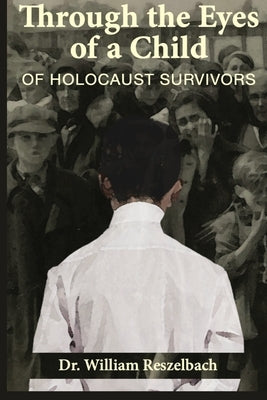 Through the Eyes of a Child of Holocaust Survivors by Reszelbach, William