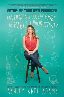 #Byop: Be Your Own Producer: Leveraging Loss and Grief as Fuel for Productivity by Adams, Ashley Kate