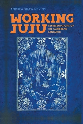 Working Juju: Representations of the Caribbean Fantastic by Nevins, Andrea Shaw