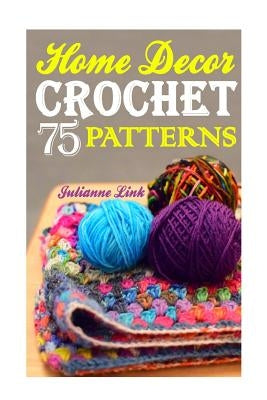 Crochet Home Decor: 75 Lovely Crochet Projects To Cover Your Home With Cosiness: (African Crochet Flower, Crochet Mandala, Crochet Hook A, by Link, Julianne